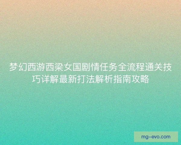 梦幻西游西梁女国剧情任务全流程通关技巧详解最新打法解析指南攻略